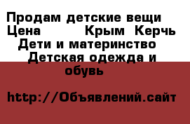 Продам детские вещи  › Цена ­ 500 - Крым, Керчь Дети и материнство » Детская одежда и обувь   